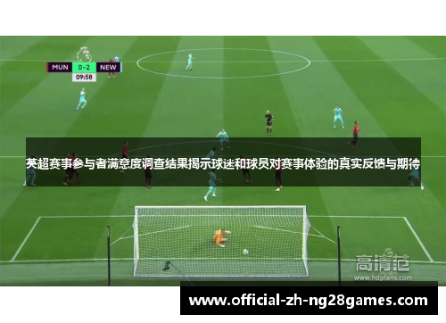 英超赛事参与者满意度调查结果揭示球迷和球员对赛事体验的真实反馈与期待