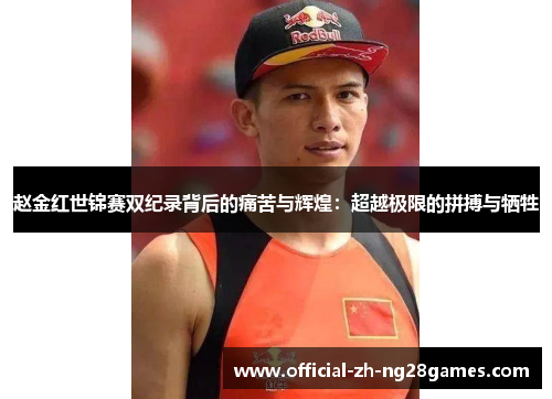 赵金红世锦赛双纪录背后的痛苦与辉煌：超越极限的拼搏与牺牲