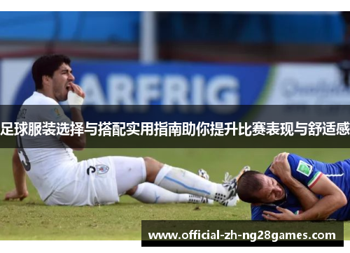 足球服装选择与搭配实用指南助你提升比赛表现与舒适感