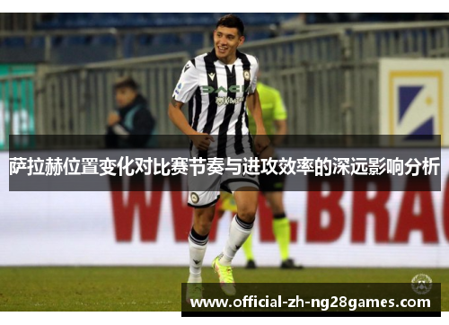 萨拉赫位置变化对比赛节奏与进攻效率的深远影响分析