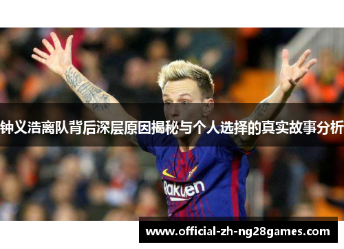 钟义浩离队背后深层原因揭秘与个人选择的真实故事分析