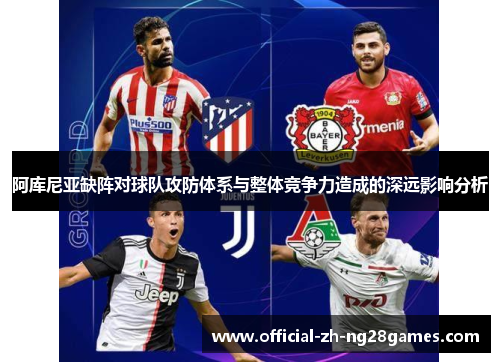 阿库尼亚缺阵对球队攻防体系与整体竞争力造成的深远影响分析