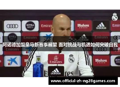 阿诺德加盟皇马新赛季展望 面对挑战与机遇如何突破自我