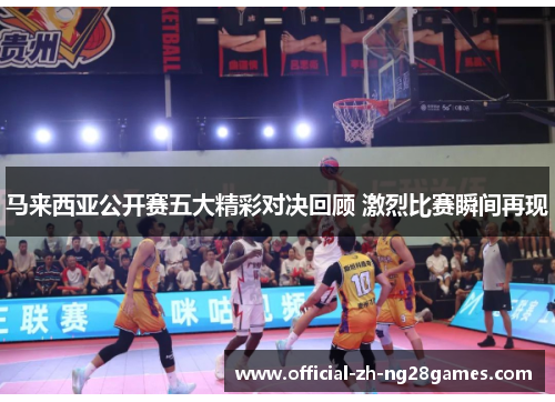 马来西亚公开赛五大精彩对决回顾 激烈比赛瞬间再现