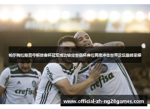 帕尔梅拉斯勇夺解放者杯冠军成功锁定世俱杯席位再度冲击世界足坛巅峰荣耀