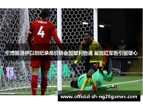 索博斯洛伊以创纪录高价转会加盟利物浦 展现红军新引援雄心