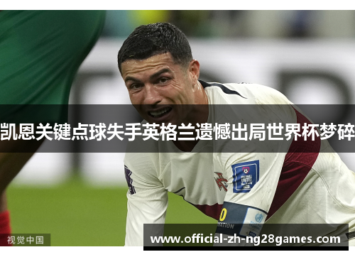 凯恩关键点球失手英格兰遗憾出局世界杯梦碎
